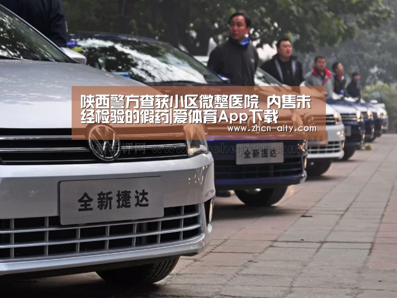 陕西警方查获小区微整医院 内售未经检验的假药|爱体育App下载(图1) 爱体育App下载