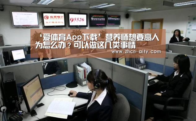 ‘爱体育App下载’营养师想要高人为怎么办?可以做这几类事情(图2) 爱体育App下载